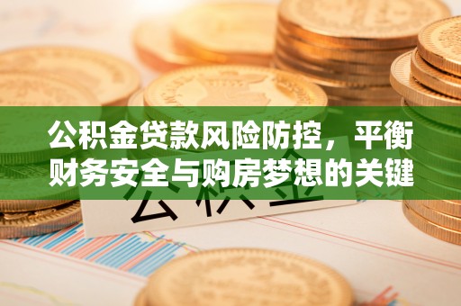 高安公积金贷款风险防控，平衡财务安全与购房梦想的关键