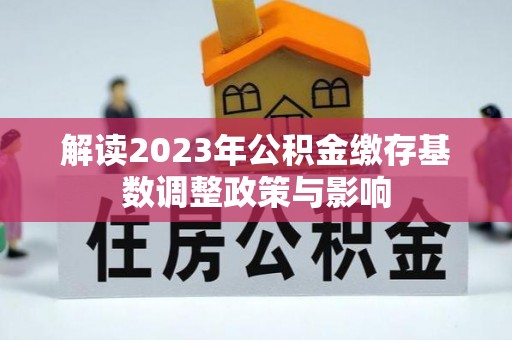 高安解读2023年公积金缴存基数调整政策与影响