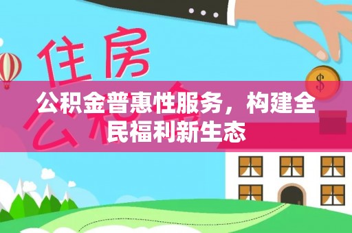 高安公积金普惠性服务，构建全民福利新生态