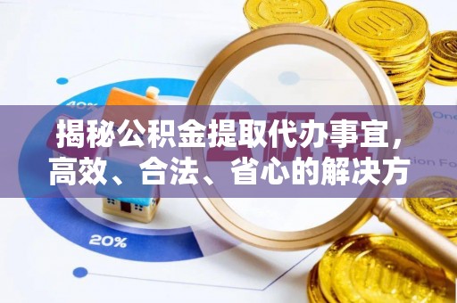 高安揭秘公积金提取代办事宜，高效、合法、省心的解决方案