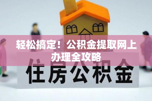 高安轻松搞定！公积金提取网上办理全攻略
