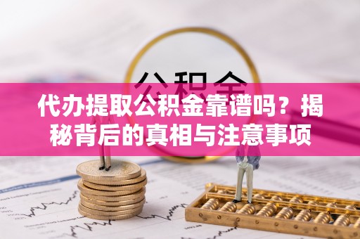 高安代办提取公积金靠谱吗？揭秘背后的真相与注意事项
