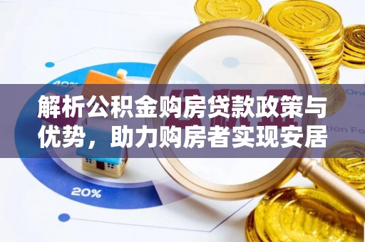 高安解析公积金购房贷款政策与优势，助力购房者实现安居梦想