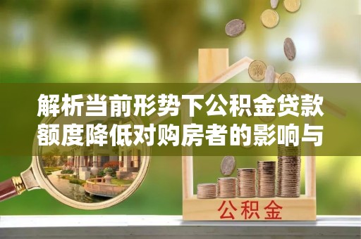 高安解析当前形势下公积金贷款额度降低对购房者的影响与应对策略