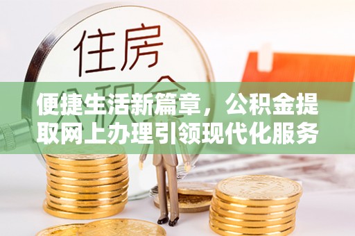 高安便捷生活新篇章，公积金提取网上办理引领现代化服务