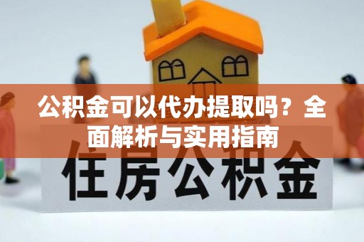 高安公积金可以代办提取吗？全面解析与实用指南