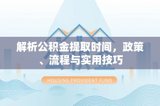 高安解析公积金提取时间，政策、流程与实用技巧