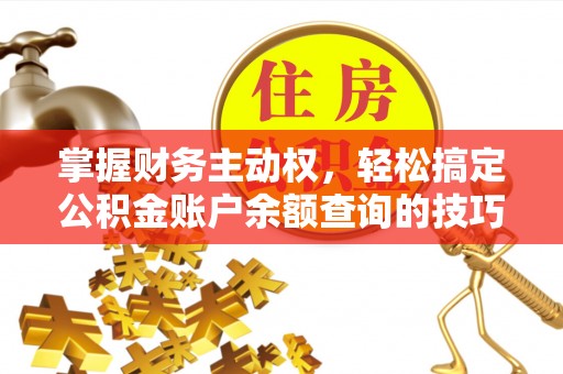高安掌握财务主动权，轻松搞定公积金账户余额查询的技巧与方法