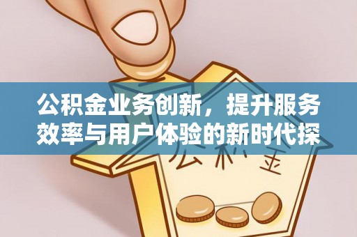 高安公积金业务创新，提升服务效率与用户体验的新时代探索