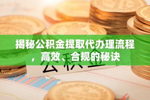 高安揭秘公积金提取代办理流程，高效、合规的秘诀