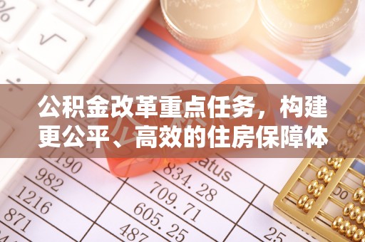 高安公积金改革重点任务，构建更公平、高效的住房保障体系