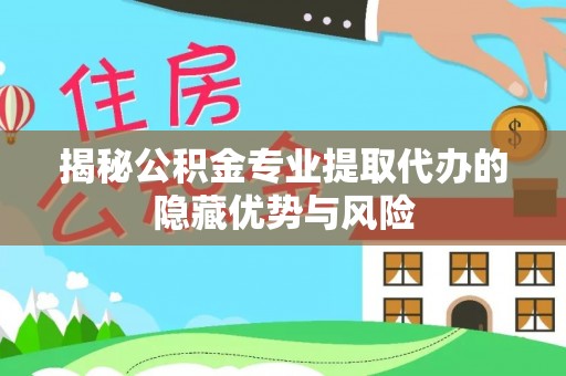 高安揭秘公积金专业提取代办的隐藏优势与风险