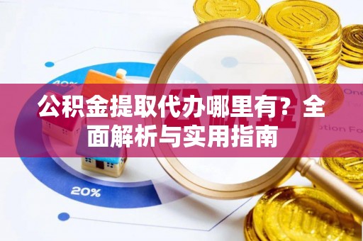 高安公积金提取代办哪里有？全面解析与实用指南