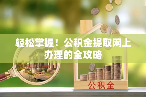 高安轻松掌握！公积金提取网上办理的全攻略
