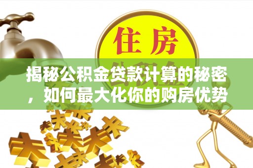 高安揭秘公积金贷款计算的秘密，如何最大化你的购房优势