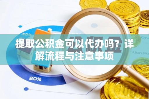 高安提取公积金可以代办吗？详解流程与注意事项
