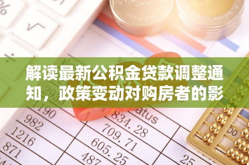 高安解读最新公积金贷款调整通知，政策变动对购房者的影响