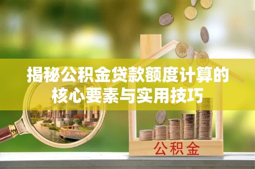 高安揭秘公积金贷款额度计算的核心要素与实用技巧