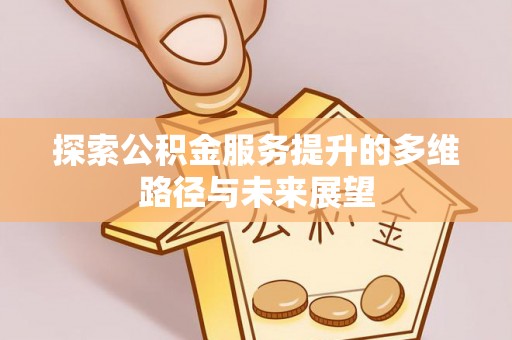 高安探索公积金服务提升的多维路径与未来展望
