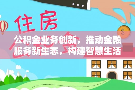 高安公积金业务创新，推动金融服务新生态，构建智慧生活新未来