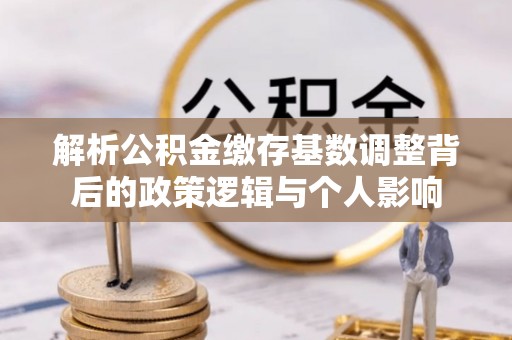 高安解析公积金缴存基数调整背后的政策逻辑与个人影响