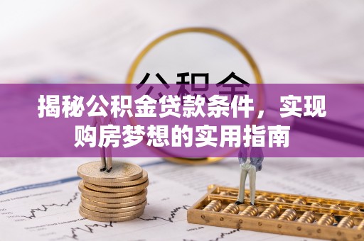 高安揭秘公积金贷款条件，实现购房梦想的实用指南