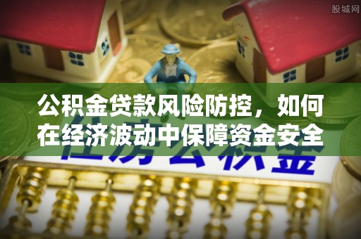 高安公积金贷款风险防控，如何在经济波动中保障资金安全