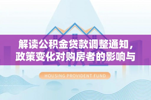 高安解读公积金贷款调整通知，政策变化对购房者的影响与机遇