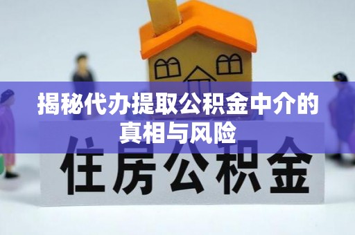 高安揭秘代办提取公积金中介的真相与风险
