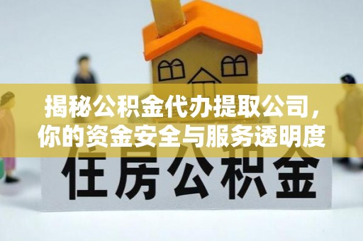 高安揭秘公积金代办提取公司，你的资金安全与服务透明度指南