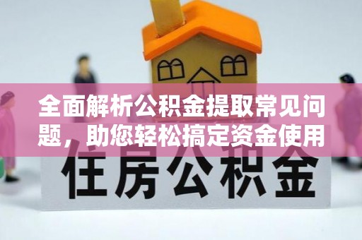 高安全面解析公积金提取常见问题，助您轻松搞定资金使用