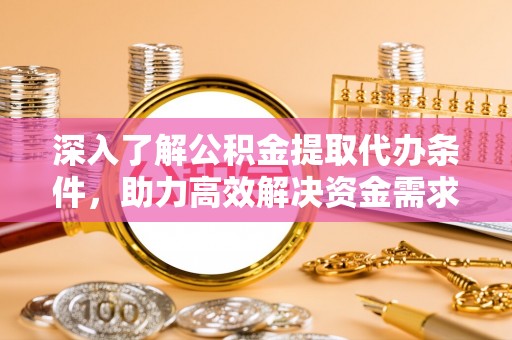 高安深入了解公积金提取代办条件，助力高效解决资金需求
