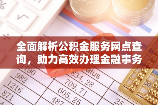 高安全面解析公积金服务网点查询，助力高效办理金融事务