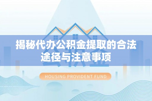 高安揭秘代办公积金提取的合法途径与注意事项