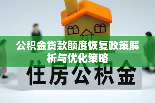 高安公积金贷款额度恢复政策解析与优化策略