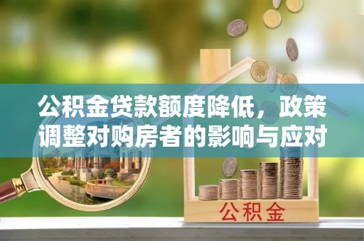 高安公积金贷款额度降低，政策调整对购房者的影响与应对策略