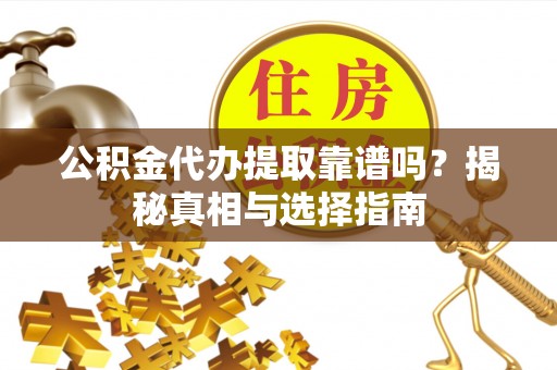 高安公积金代办提取靠谱吗？揭秘真相与选择指南