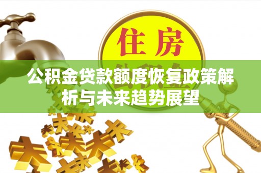 高安公积金贷款额度恢复政策解析与未来趋势展望