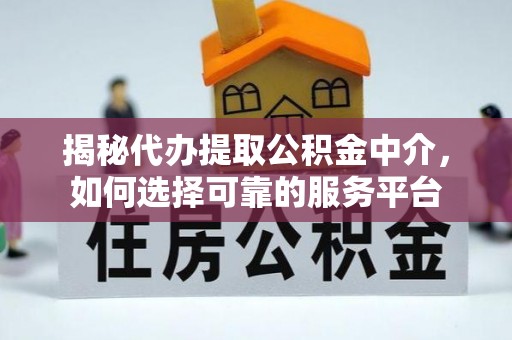 高安揭秘代办提取公积金中介，如何选择可靠的服务平台