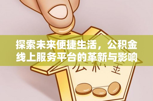 高安探索未来便捷生活，公积金线上服务平台的革新与影响