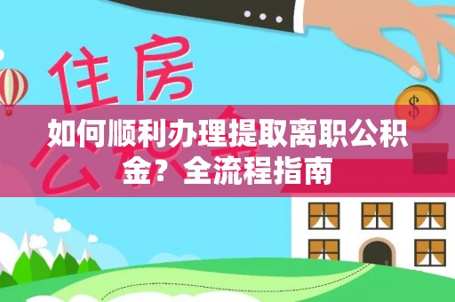 高安如何顺利办理提取离职公积金？全流程指南