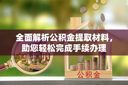 高安全面解析公积金提取材料，助您轻松完成手续办理