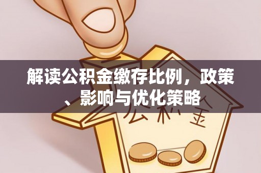 高安解读公积金缴存比例，政策、影响与优化策略