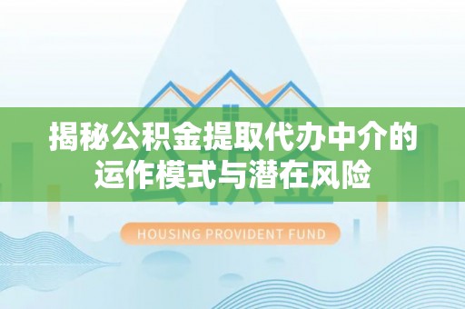 高安揭秘公积金提取代办中介的运作模式与潜在风险
