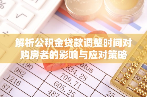 高安解析公积金贷款调整时间对购房者的影响与应对策略