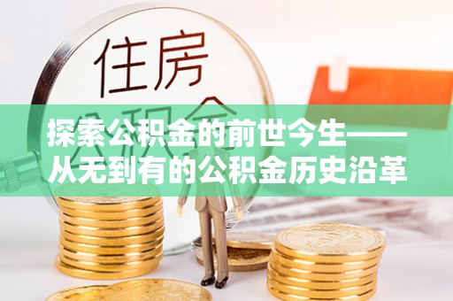 高安探索公积金的前世今生——从无到有的公积金历史沿革