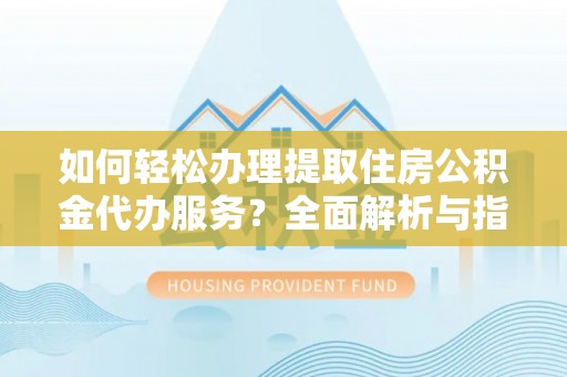 高安如何轻松办理提取住房公积金代办服务？全面解析与指南
