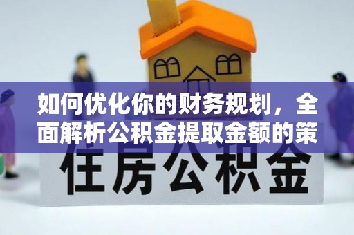 高安如何优化你的财务规划，全面解析公积金提取金额的策略与技巧