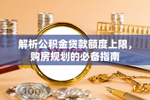 高安解析公积金贷款额度上限，购房规划的必备指南