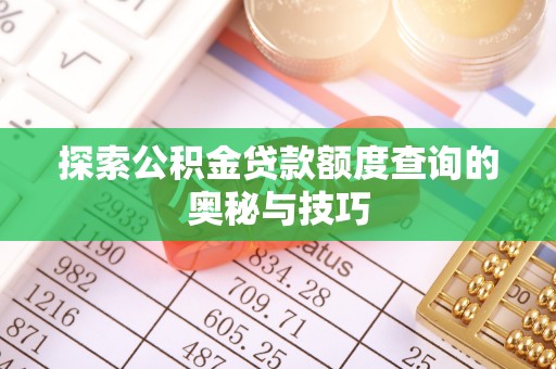 高安探索公积金贷款额度查询的奥秘与技巧